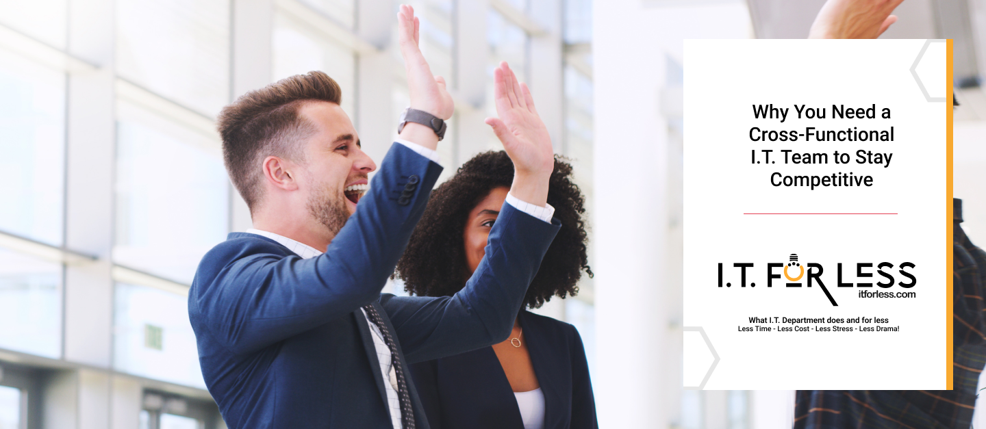 Why You Need A Cross-Functional I.T. Team To Stay Competitive 